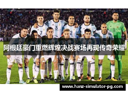 阿根廷豪门重燃辉煌决战赛场再现传奇荣耀 阿根廷豪门重燃辉煌决战赛场再现传奇荣耀