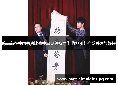 陈雨菲在中国书法比赛中展现独特才华 作品引起广泛关注与好评 陈雨菲在中国书法比赛中展现独特才华 作品引起广泛关注与好评