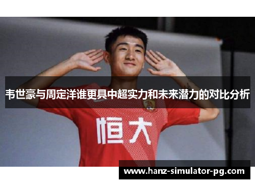 韦世豪与周定洋谁更具中超实力和未来潜力的对比分析