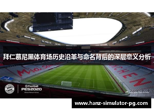 拜仁慕尼黑体育场历史沿革与命名背后的深层意义分析