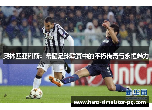 奥林匹亚科斯：希腊足球联赛中的不朽传奇与永恒魅力