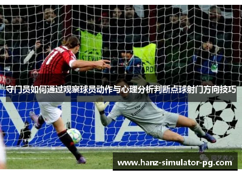 守门员如何通过观察球员动作与心理分析判断点球射门方向技巧 守门员如何通过观察球员动作与心理分析判断点球射门方向技巧