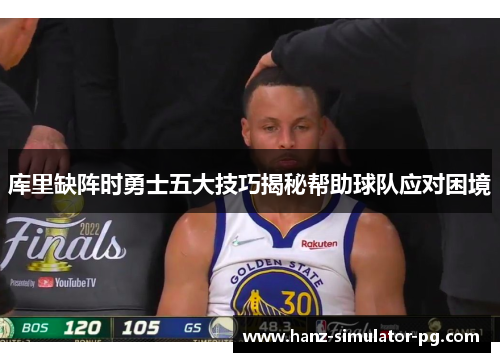 库里缺阵时勇士五大技巧揭秘帮助球队应对困境