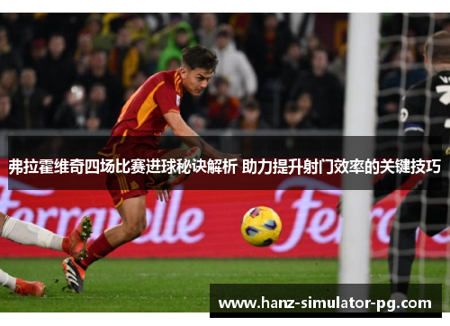 弗拉霍维奇四场比赛进球秘诀解析 助力提升射门效率的关键技巧