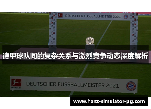 德甲球队间的复杂关系与激烈竞争动态深度解析