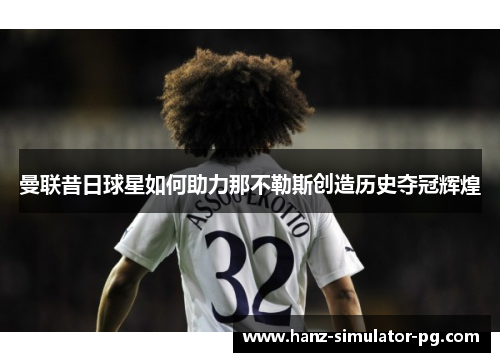 曼联昔日球星如何助力那不勒斯创造历史夺冠辉煌