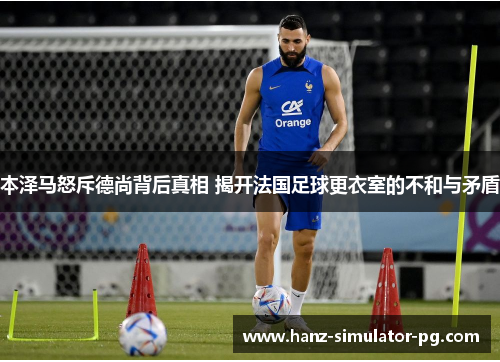 本泽马怒斥德尚背后真相 揭开法国足球更衣室的不和与矛盾