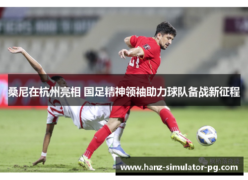 桑尼在杭州亮相 国足精神领袖助力球队备战新征程