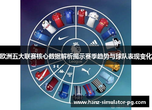 欧洲五大联赛核心数据解析揭示赛季趋势与球队表现变化