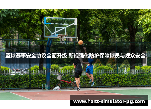 篮球赛事安全协议全面升级 新规强化防护保障球员与观众安全