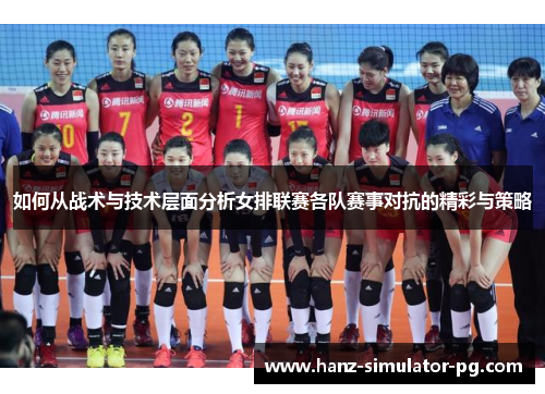 如何从战术与技术层面分析女排联赛各队赛事对抗的精彩与策略