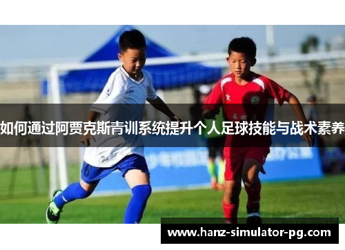 如何通过阿贾克斯青训系统提升个人足球技能与战术素养