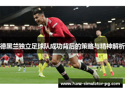 德黑兰独立足球队成功背后的策略与精神解析