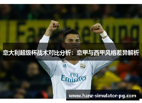 意大利超级杯战术对比分析：意甲与西甲风格差异解析