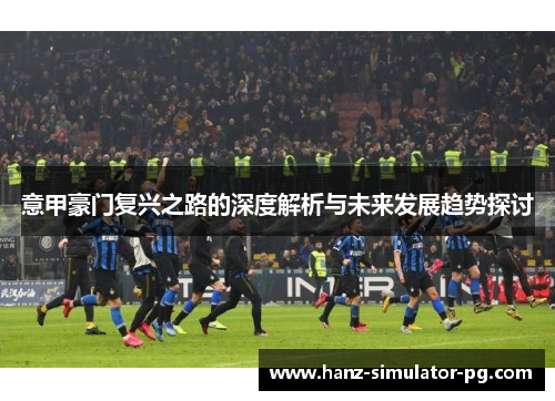 意甲豪门复兴之路的深度解析与未来发展趋势探讨