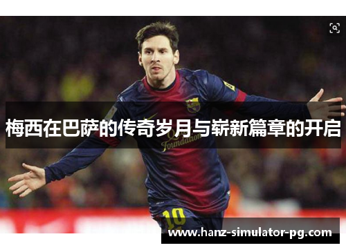 梅西在巴萨的传奇岁月与崭新篇章的开启