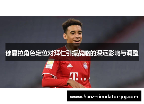 穆夏拉角色定位对拜仁引援战略的深远影响与调整