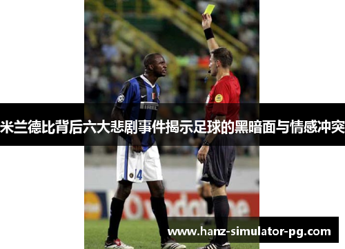 米兰德比背后六大悲剧事件揭示足球的黑暗面与情感冲突