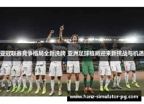 亚冠联赛竞争格局全新洗牌 亚洲足球格局迎来新挑战与机遇