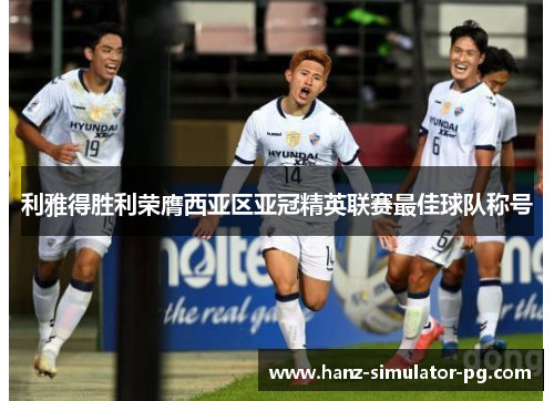 利雅得胜利荣膺西亚区亚冠精英联赛最佳球队称号 利雅得胜利荣膺西亚区亚冠精英联赛最佳球队称号