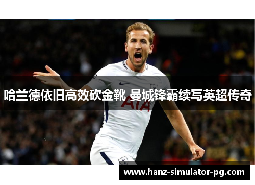 哈兰德依旧高效砍金靴 曼城锋霸续写英超传奇