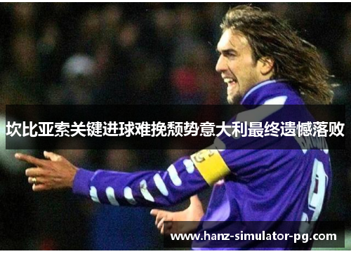 坎比亚索关键进球难挽颓势意大利最终遗憾落败 坎比亚索关键进球难挽颓势意大利最终遗憾落败