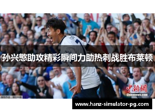 孙兴慜助攻精彩瞬间力助热刺战胜布莱顿