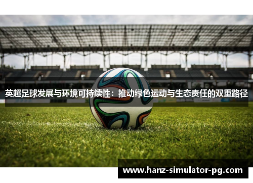 英超足球发展与环境可持续性：推动绿色运动与生态责任的双重路径