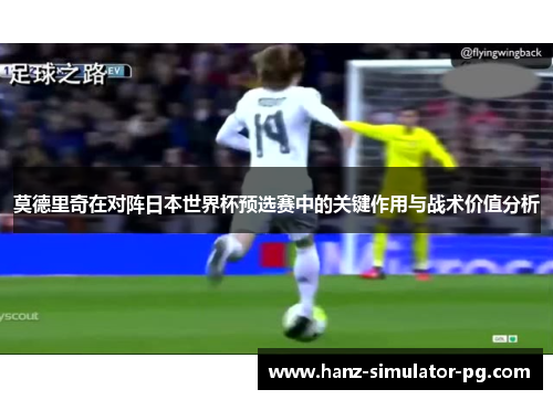 莫德里奇在对阵日本世界杯预选赛中的关键作用与战术价值分析