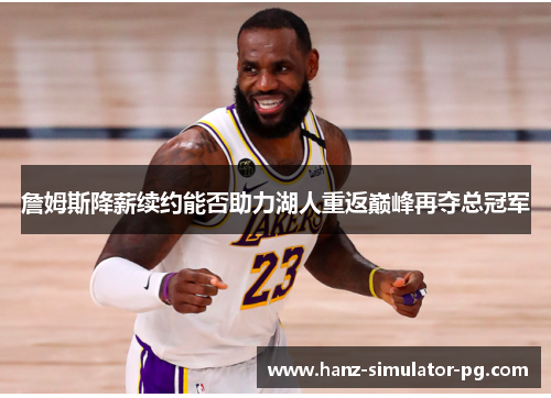 詹姆斯降薪续约能否助力湖人重返巅峰再夺总冠军