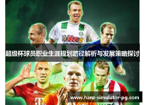 超级杯球员职业生涯规划路径解析与发展策略探讨