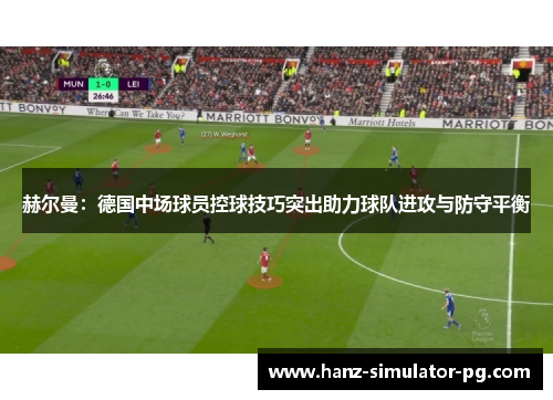 赫尔曼：德国中场球员控球技巧突出助力球队进攻与防守平衡