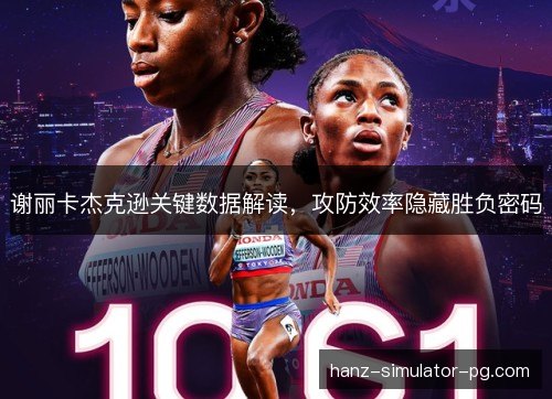 谢丽卡杰克逊关键数据解读,攻防效率隐藏胜负密码 谢丽卡杰克逊关键数据解读,攻防效率隐藏胜负密码