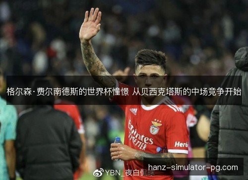 格尔森·费尔南德斯的世界杯憧憬 从贝西克塔斯的中场竞争开始